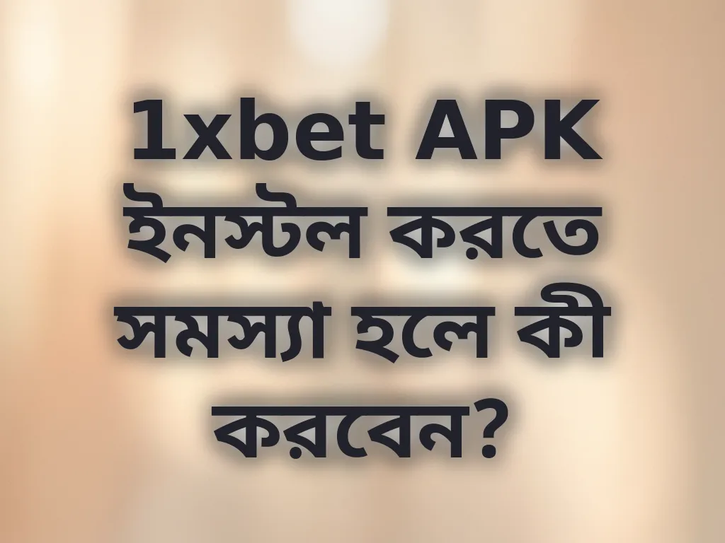 1xbet APK ইনস্টল করতে সমস্যা হলে কী করবেন?