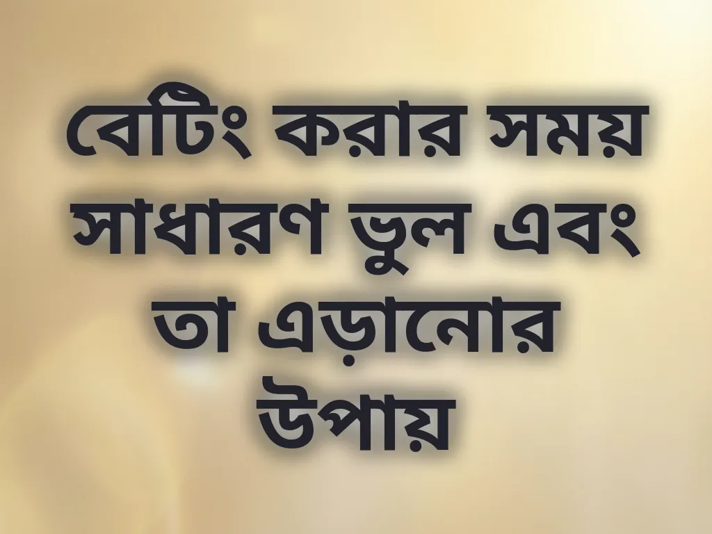 বেটিং করার সময় সাধারণ ভুল এবং তা এড়ানোর উপায়