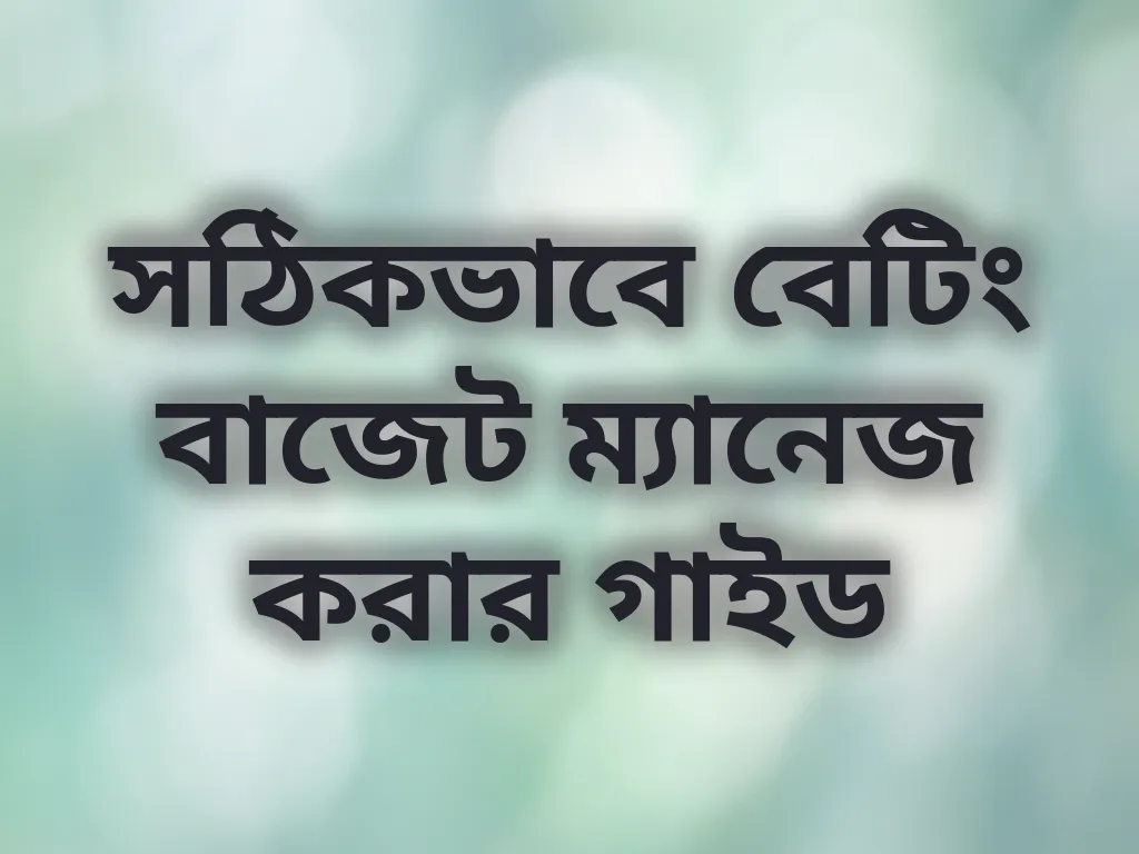 সঠিকভাবে বেটিং বাজেট ম্যানেজ করার গাইড