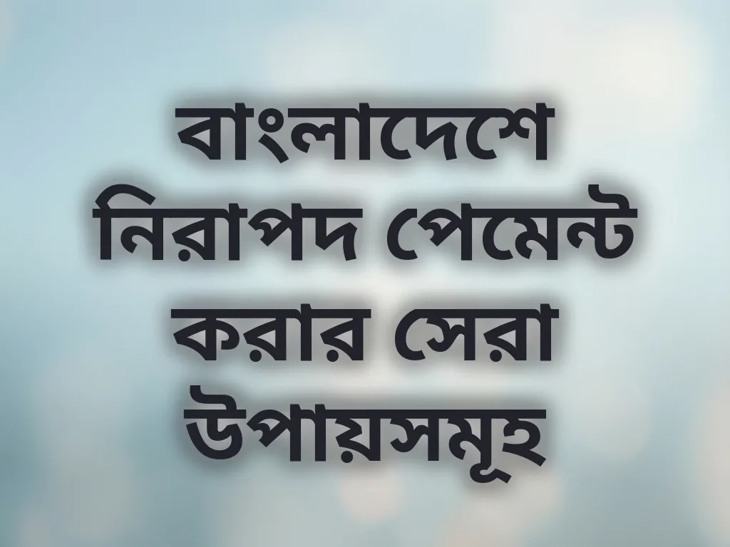 বাংলাদেশে নিরাপদ পেমেন্ট করার সেরা উপায়সমূহ