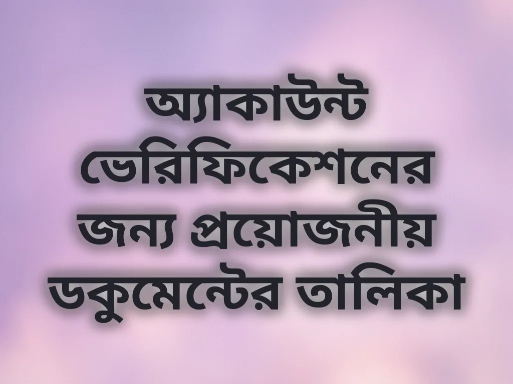 অ্যাকাউন্ট ভেরিফিকেশনের জন্য প্রয়োজনীয় ডকুমেন্টের তালিকা